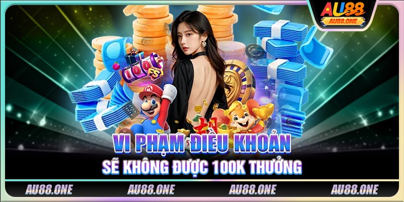 Vi phạm điều khoản sẽ không được 100K thưởng